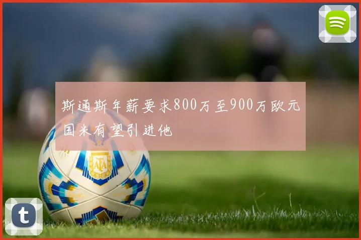 斯通斯年薪要求800万至900万欧元国米有望引进他