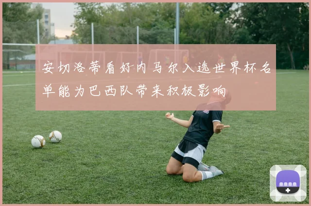 安切洛蒂看好内马尔入选世界杯名单能为巴西队带来积极影响