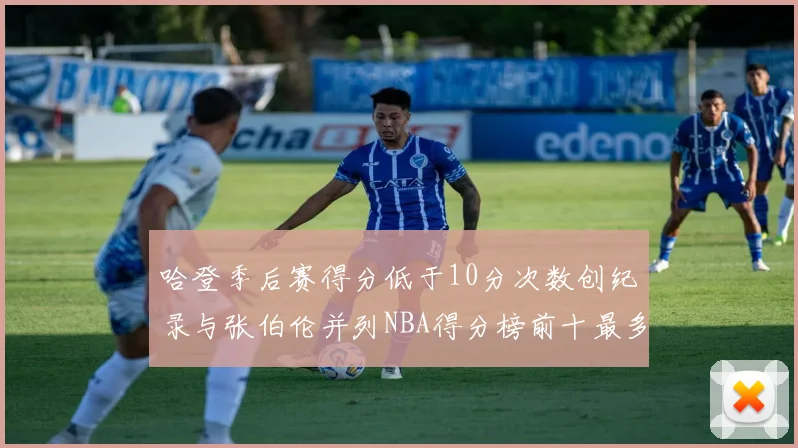 哈登季后赛得分低于10分次数创纪录与张伯伦并列NBA得分榜前十最多