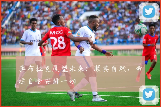 奥布拉克展望未来：顺其自然，命运自会安排一切
