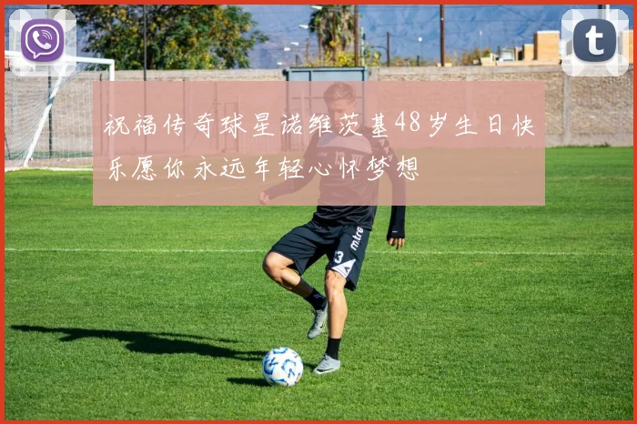 祝福传奇球星诺维茨基48岁生日快乐愿你永远年轻心怀梦想