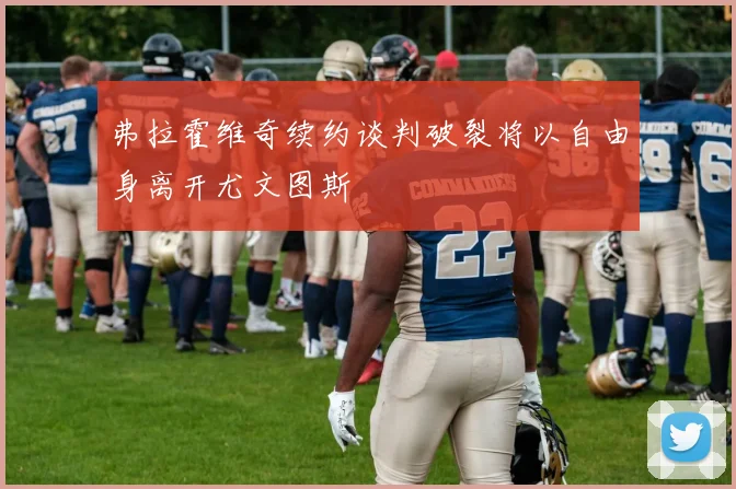 弗拉霍维奇续约谈判破裂将以自由身离开尤文图斯