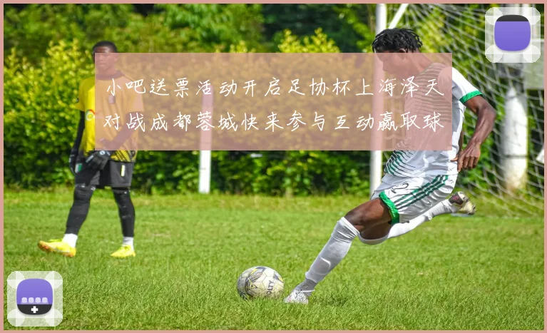 小吧送票活动开启足协杯上海泽天对战成都蓉城快来参与互动赢取球票