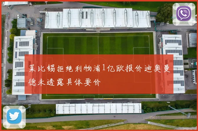 莱比锡拒绝利物浦1亿欧报价迪奥曼德未透露具体要价