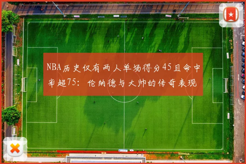 NBA历史仅有两人单场得分45且命中率超75：伦纳德与大帅的传奇表现