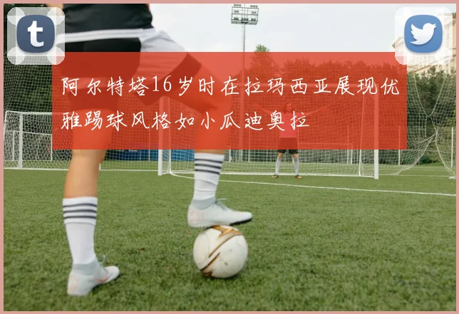 阿尔特塔16岁时在拉玛西亚展现优雅踢球风格如小瓜迪奥拉