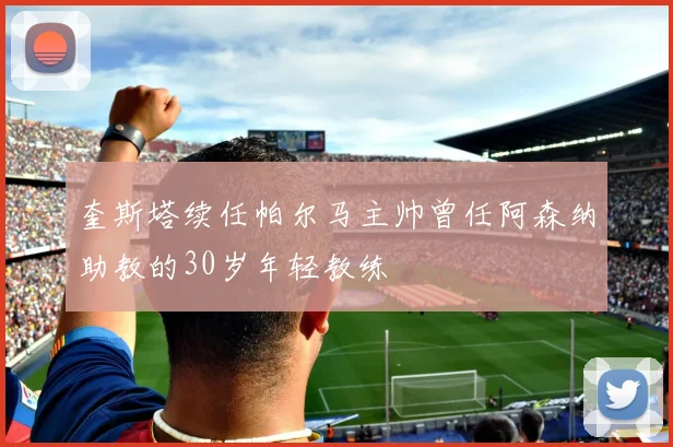 奎斯塔续任帕尔马主帅曾任阿森纳助教的30岁年轻教练