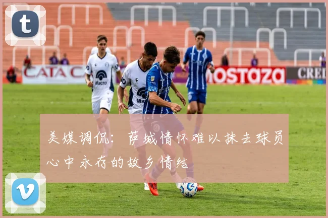 美媒调侃：萨城情怀难以抹去球员心中永存的故乡情结
