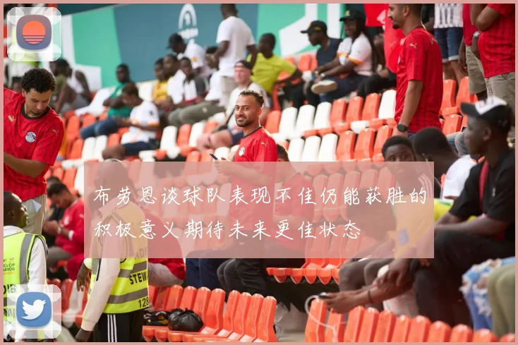 布劳恩谈球队表现不佳仍能获胜的积极意义期待未来更佳状态