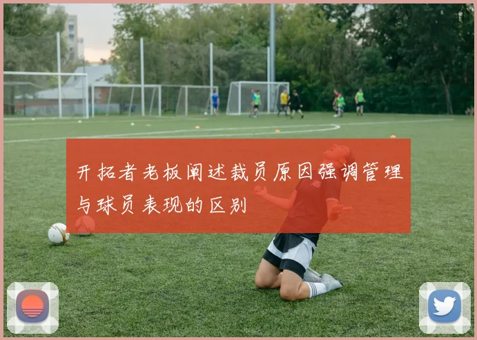 开拓者老板阐述裁员原因强调管理与球员表现的区别