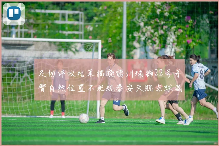 足协评议结果揭晓赣州瑞狮22号手臂自然位置不犯规泰安天贶点球漏判引争议