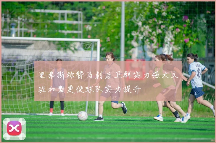 里弗斯称赞马刺后卫群实力强大文班加盟更使球队实力提升