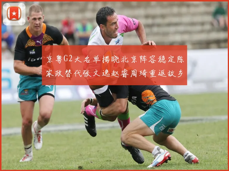 京粤G2大名单揭晓北京阵容稳定陈家政替代张文逸赵睿周琦重返故乡战斗