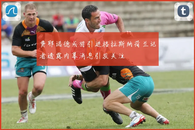 费耶诺德或将引进格拉斯纳荷兰记者透露内幕消息引发关注