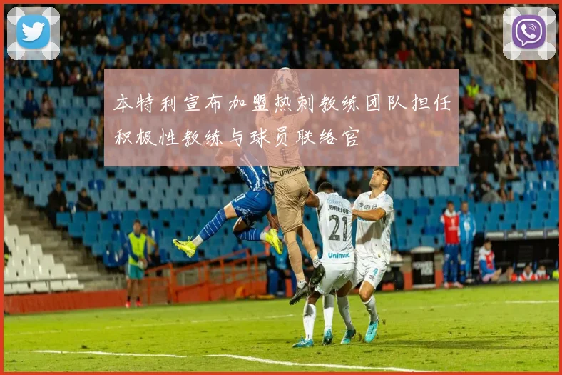 本特利宣布加盟热刺教练团队担任积极性教练与球员联络官