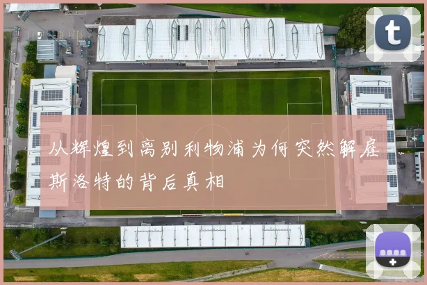 从辉煌到离别利物浦为何突然解雇斯洛特的背后真相